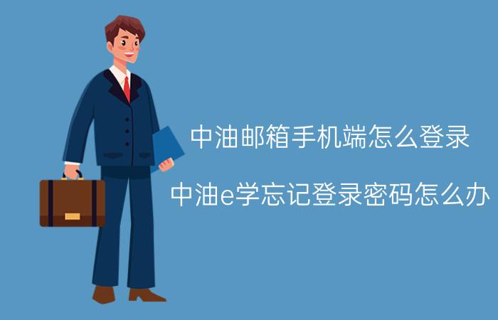 中油邮箱手机端怎么登录 中油e学忘记登录密码怎么办？